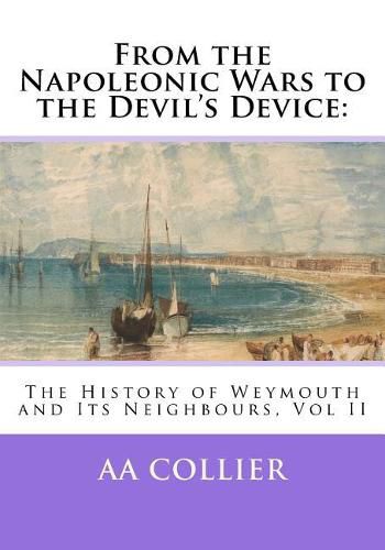 Cover image for From the Napoleonic Wars to the Devil's Device: : The History of Weymouth and Its Neighbours, Vol II