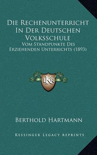 Cover image for Die Rechenunterricht in Der Deutschen Volksschule: Vom Standpunkte Des Erziehenden Unterrichts (1893)