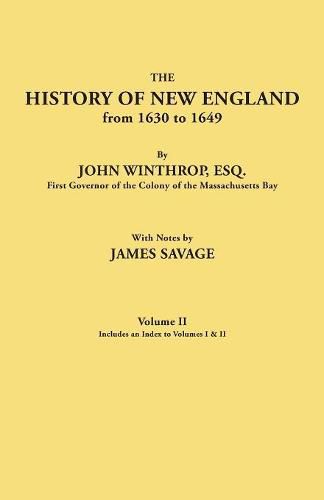 The History of New England from 1630 to 1649, by John Winthrop, Esq., First Governor of the Colony of the Massachusetts Bay. In Two Volumes. Volume II. Includes an Index to Volumes I & II