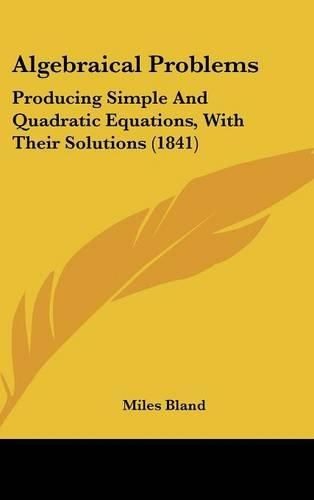 Cover image for Algebraical Problems: Producing Simple and Quadratic Equations, with Their Solutions (1841)