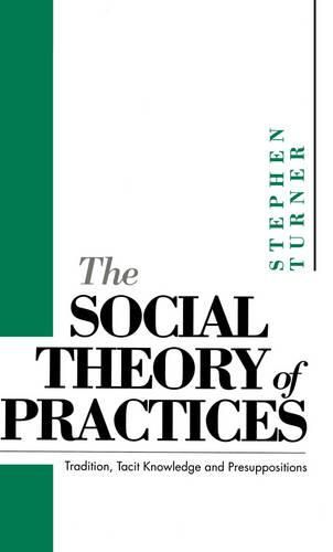 Cover image for The Social Theory of Practices: Tradition, Tacit Knowledge and Presuppositions