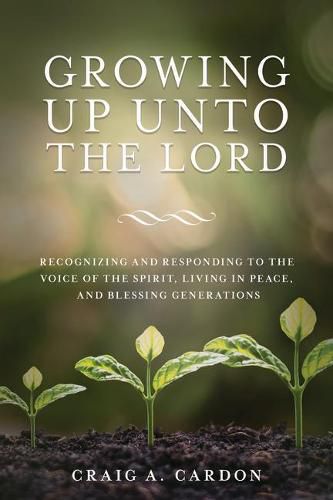 Cover image for Growing Up Unto the Lord: Recognizing and Responding to the Voice of the Spirit, Living in Peace, and Blessing Generations: Recognizing and Responding to the Voice of the Spirit, Living in Peace, and Blessing Generations