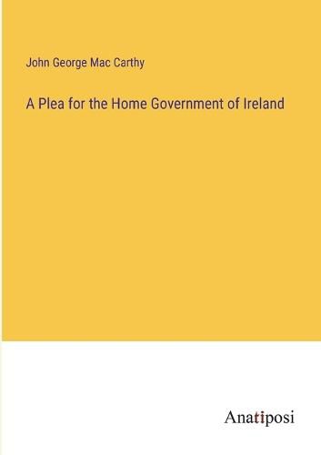 Cover image for A Plea for the Home Government of Ireland