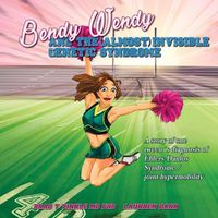 Cover image for Bendy Wendy and the (Almost) Invisible Genetic Syndrome: A story of one tween's diagnosis of Ehlers-Danlos Syndrome / joint hypermobility