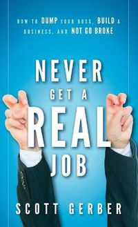 Cover image for Never Get a  Real  Job: How to Dump Your Boss, Build a Business and Not Go Broke