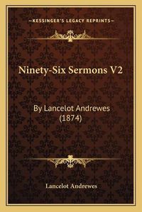 Cover image for Ninety-Six Sermons V2: By Lancelot Andrewes (1874)