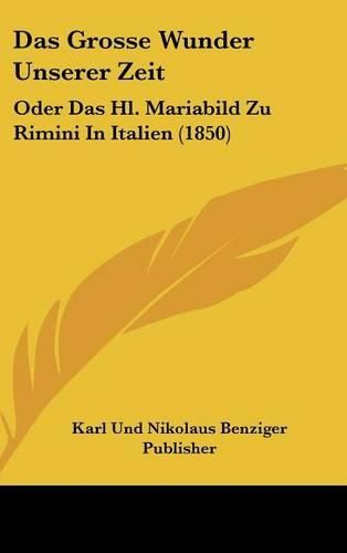 Cover image for Das Grosse Wunder Unserer Zeit: Oder Das Hl. Mariabild Zu Rimini in Italien (1850)