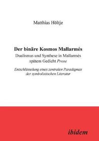 Cover image for Der bin re Kosmos Mallarm s. Dualismus und Synthese in Mallarm s sp tem Gedicht Prose. Entschl sselung eines zentralen Paradigmas der symbolistischen Literatur