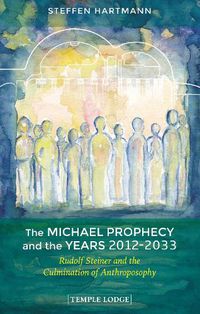 Cover image for The Michael Prophecy and the Years 2012-2033: Rudolf Steiner and the Culmination of Anthroposophy