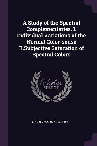 Cover image for A Study of the Spectral Complementaries. I. Individual Variations of the Normal Color-sense II.Subjective Saturation of Spectral Colors