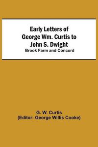 Cover image for Early Letters of George Wm. Curtis to John S. Dwight; Brook Farm and Concord