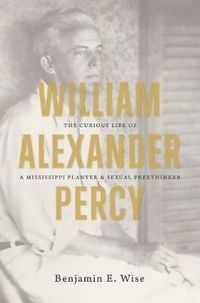 Cover image for William Alexander Percy: The Curious Life of a Mississippi Planter and Sexual Freethinker
