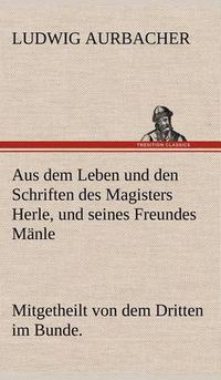 Cover image for Aus Dem Leben Und Den Schriften Des Magisters Herle, Und Seines Freundes Manle