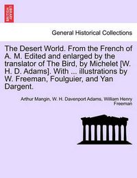 Cover image for The Desert World. from the French of A. M. Edited and Enlarged by the Translator of the Bird, by Michelet [W. H. D. Adams]. with ... Illustrations by W. Freeman, Foulguier, and Yan Dargent.