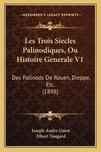 Cover image for Les Trois Siecles Palinodiques, Ou Histoire Generale V1: Des Palinods de Rouen, Dieppe, Etc. (1898)