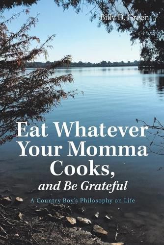 Cover image for Eat Whatever Your Momma Cooks, and Be Grateful: A Country Boy's Philosophy on Life