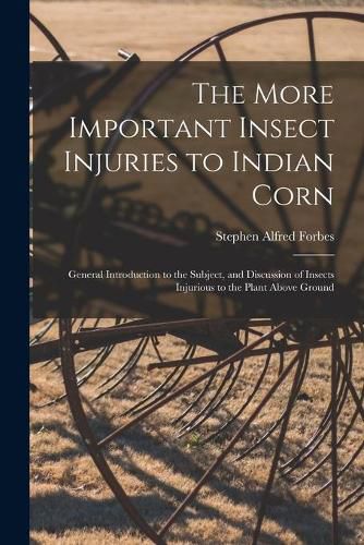 The More Important Insect Injuries to Indian Corn: General Introduction to the Subject, and Discussion of Insects Injurious to the Plant Above Ground