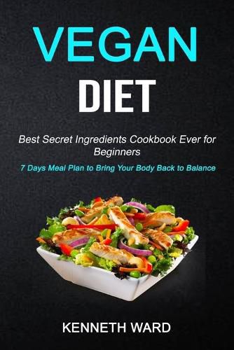 Cover image for Vegan Diet: Best Secret Ingredients Cookbook Ever for Beginners (7 Days Meal Plan to Bring Your Body Back to Balance)