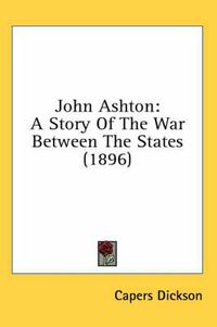 Cover image for John Ashton: A Story of the War Between the States (1896)