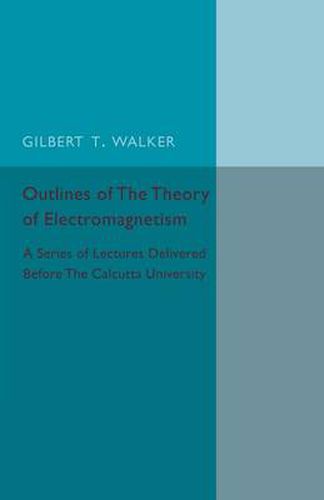 Outlines of the Theory of Electromagnetism: A Series of Lectures Delivered before the Calcutta University