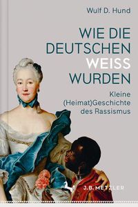 Cover image for Wie Die Deutschen Weiss Wurden: Kleine (Heimat)Geschichte Des Rassismus