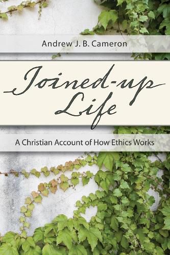 Cover image for Joined-Up Life: A Christian Account of How Ethics Works