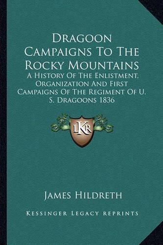 Cover image for Dragoon Campaigns to the Rocky Mountains: A History of the Enlistment, Organization and First Campaigns of the Regiment of U. S. Dragoons 1836