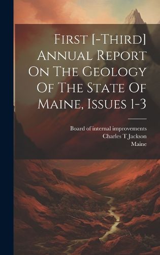 Cover image for First [-third] Annual Report On The Geology Of The State Of Maine, Issues 1-3
