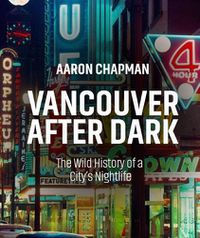 Cover image for Vancouver After Dark: The Wild History of a City's Nightlife