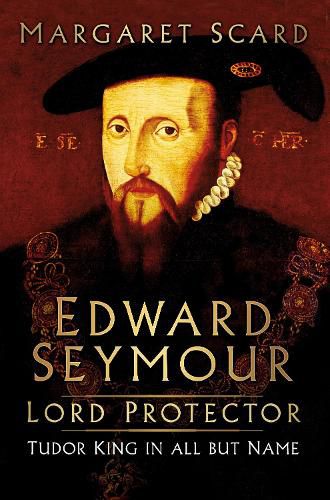 Edward Seymour: Lord Protector: Tudor King in All But Name