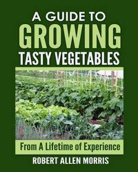 Cover image for A Guide to Growing Tasty Vegetables: (From a Lifetime of Experience)