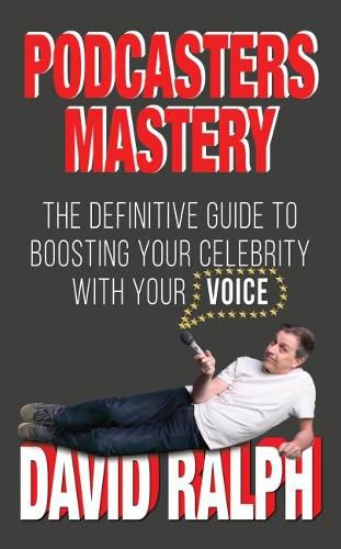 Podcasters Mastery: The definitive guide to boosting your celebrity with your voice