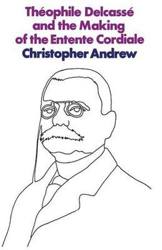 Cover image for Theophile Delcasse and the Making of the Entente Cordiale: A Reappraisal of French Foreign Policy 1898-1905