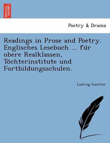 Cover image for Readings in Prose and Poetry. Englisches Lesebuch ... Fu R Obere Realklassen, to Chterinstitute Und Fortbildungsschulen.