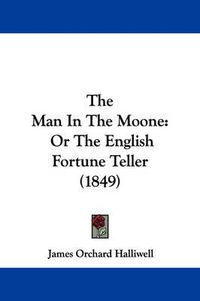 Cover image for The Man in the Moone: Or the English Fortune Teller (1849)