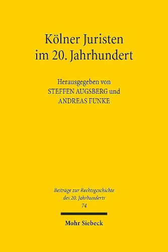 Koelner Juristen im 20. Jahrhundert: Beitrage zu einer Ringvorlesung an der Universitat zu Koeln, Sommersemester 2010 und Wintersemester 2010/2011