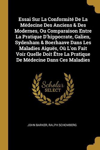 Cover image for Essai Sur La Conformit? De La M?decine Des Anciens & Des Modernes, Ou Comparaison Entre La Pratique D'hippocrate, Galien, Sydenham & Boerhaave Dans Les Maladies Aigu?s, O? L'on Fait Voir Quelle Doit ?tre La Pratique De M?decine Dans Ces Maladies
