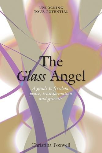 Cover image for The Glass Angel: A guide to freedom, peace, transformation and growth. Unlocking your Potential