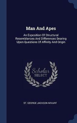 Cover image for Man and Apes: An Exposition of Structural Resemblances and Differences Bearing Upon Questions of Affinity and Origin