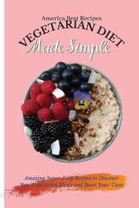 Cover image for Vegetarian Diet Made Simple: Amazing Super-Easy Recipes to Discover New Vegetarian Meals and Boost Your Taste