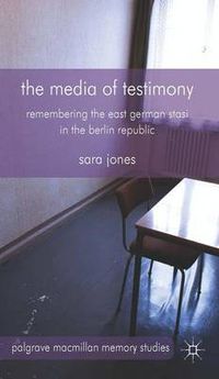 Cover image for The Media of Testimony: Remembering the East German Stasi in the Berlin Republic