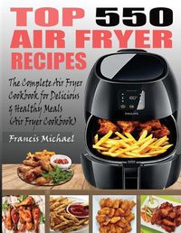 Cover image for Top 550 Air Fryer Recipes: The Complete Air Fryer Recipes Cookbook for Easy, Delicious and Healthy Meals (Air Fryer Cookbook)