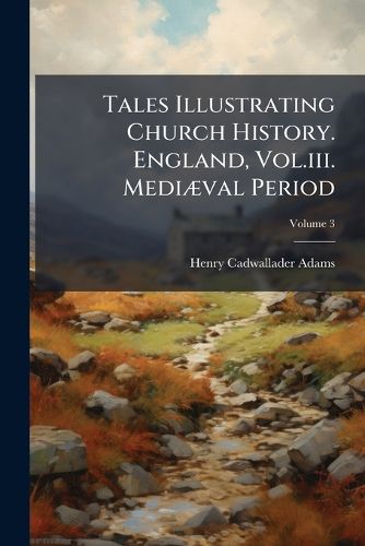 Cover image for Tales Illustrating Church History. England, Vol.iii. Mediaeval Period; Volume 3