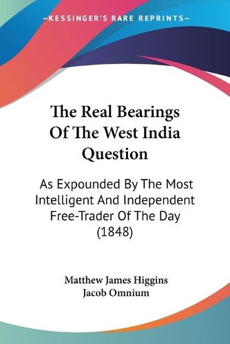 Cover image for The Real Bearings of the West India Question: As Expounded by the Most Intelligent and Independent Free-Trader of the Day (1848)