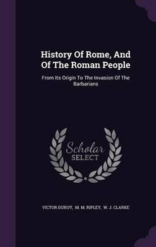 History of Rome, and of the Roman People: From Its Origin to the Invasion of the Barbarians