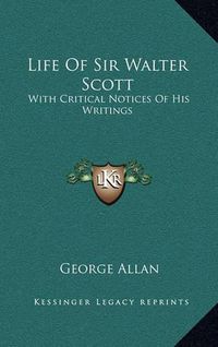 Cover image for Life of Sir Walter Scott: With Critical Notices of His Writings