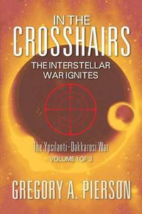 Cover image for In the Crosshairs: The Interstellar War Ignites - The Ypsilanti-Dakkarosi War, Volume 1 of 3