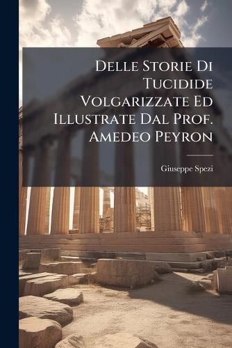 Cover image for Delle Storie Di Tucidide Volgarizzate Ed Illustrate Dal Prof. Amedeo Peyron: Discorso ...