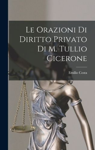 Cover image for Le Orazioni Di Diritto Privato Di M. Tullio Cicerone