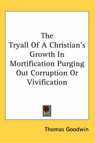 Cover image for The Tryall Of A Christian's Growth In Mortification Purging Out Corruption Or Vivification